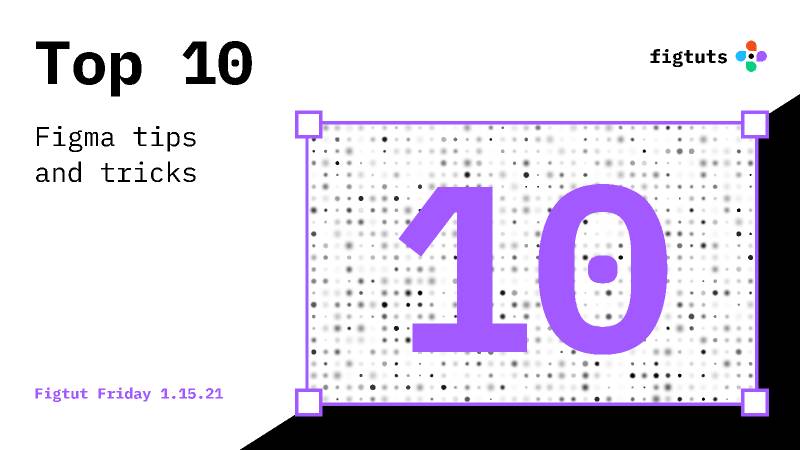 Top 10 Figma Tricks - Jan 15 2021 Figma
